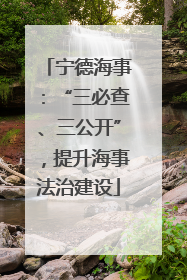 宁德海事：“三必查、三公开”，提升海事法治建设