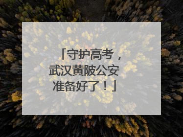 守护高考，武汉黄陂公安准备好了！
