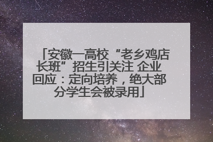 安徽一高校“老乡鸡店长班”招生引关注 企业回应：定向培养，绝大部分学生会被录用