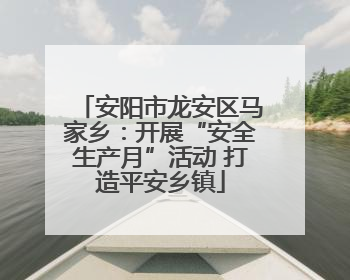 安阳市龙安区马家乡：开展“安全生产月”活动 打造平安乡镇
