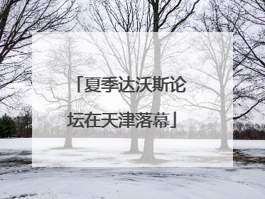 夏季达沃斯论坛在天津落幕