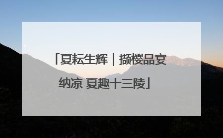 夏耘生辉｜撷樱品宴纳凉 夏趣十三陵