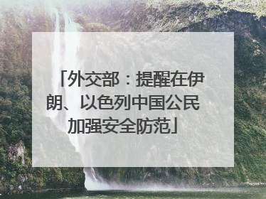 外交部：提醒在伊朗、以色列中国公民加强安全防范