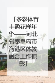 多彩体育丰盈花样年华——河北省秦皇岛市海港区体教融合工作掠影