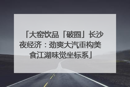 大窑饮品「破圈」长沙夜经济：劲爽大汽重构美食江湖味觉坐标系