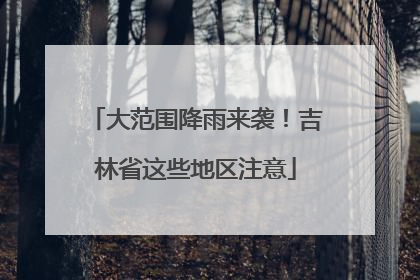 大范围降雨来袭！吉林省这些地区注意