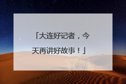 大连好记者，今天再讲好故事！