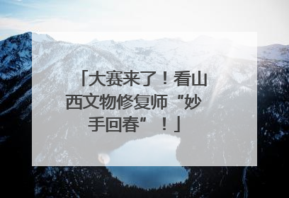 大赛来了！看山西文物修复师“妙手回春”！