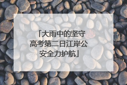 大雨中的坚守 高考第二日江岸公安全力护航