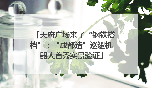天府广场来了“钢铁搭档”：“成都造”巡逻机器人首秀实景验证