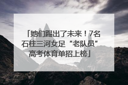 她们踢出了未来！7名石柱三河女足“老队员”高考体育单招上榜