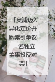 奥浦迈差异化定价并购案引争议 一名独立董事投反对票