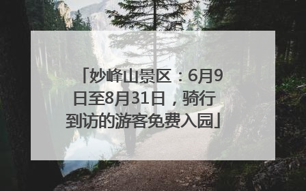 妙峰山景区：6月9日至8月31日，骑行到访的游客免费入园
