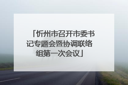 忻州市召开市委书记专题会暨协调联络组第一次会议