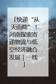 快递“从天而降”！河南探索寄递物流与低空经济融合发展｜一线