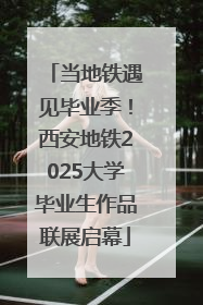 当地铁遇见毕业季！西安地铁2025大学毕业生作品联展启幕