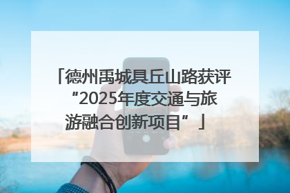 德州禹城具丘山路获评“2025年度交通与旅游融合创新项目”