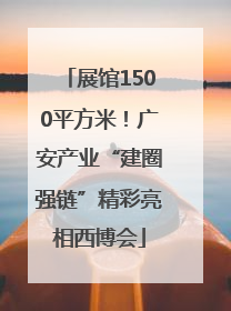 展馆1500平方米！广安产业“建圈强链”精彩亮相西博会