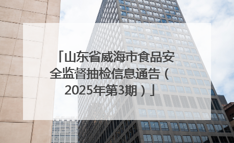 山东省威海市食品安全监督抽检信息通告（2025年第3期）