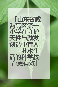 山东省威海高区第一小学在守护天性与激发创造中育人——扎根生活的科学教育更有效