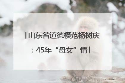 山东省道德模范杨树庆：45年“母女”情