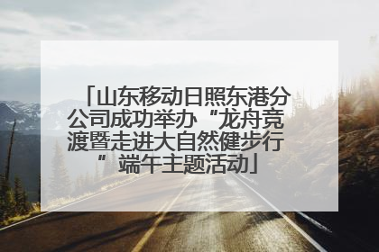 山东移动日照东港分公司成功举办“龙舟竞渡暨走进大自然健步行”端午主题活动