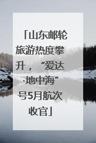 山东邮轮旅游热度攀升，“爱达·地中海”号5月航次收官
