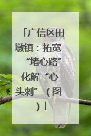 广信区田墩镇：拓宽“堵心路” 化解“心头刺”（图）