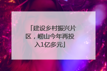 建设乡村振兴片区，崂山今年再投入1亿多元