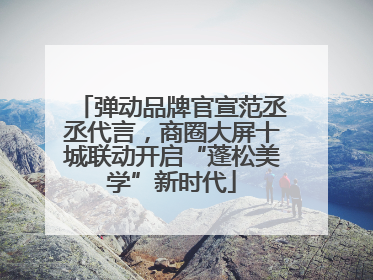 弹动品牌官宣范丞丞代言，商圈大屏十城联动开启“蓬松美学”新时代