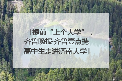 提前“上个大学”，齐鲁晚报·齐鲁壹点携高中生走进济南大学