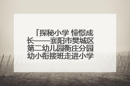 探秘小学 憧憬成长——襄阳市樊城区第二幼儿园衡庄分园幼小衔接班走进小学开展参观体验活动