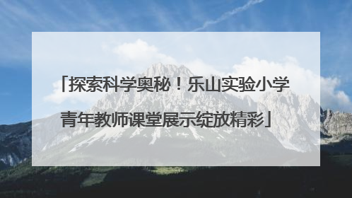 探索科学奥秘！乐山实验小学青年教师课堂展示绽放精彩