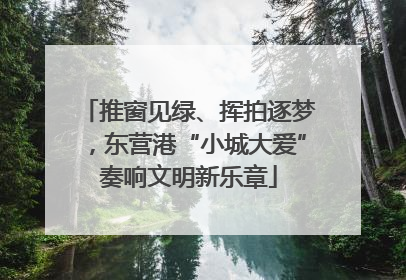 推窗见绿、挥拍逐梦，东营港“小城大爱”奏响文明新乐章