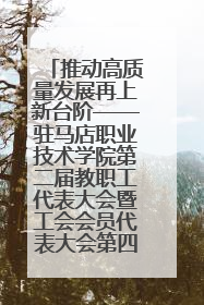 推动高质量发展再上新台阶——驻马店职业技术学院第二届教职工代表大会暨工会会员代表大会第四次会议成功召开