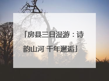 房县三日漫游：诗韵山河 千年邂逅