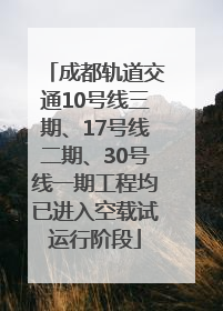 成都轨道交通10号线三期、17号线二期、30号线一期工程均已进入空载试运行阶段