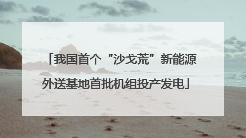 我国首个“沙戈荒”新能源外送基地首批机组投产发电