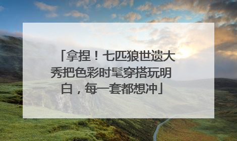 拿捏！七匹狼世遗大秀把色彩时髦穿搭玩明白，每一套都想冲