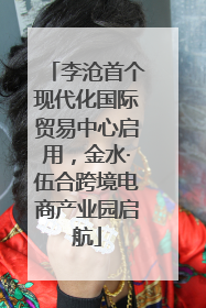 李沧首个现代化国际贸易中心启用，金水·伍合跨境电商产业园启航
