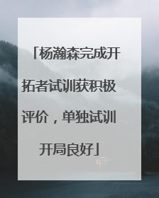 杨瀚森完成开拓者试训获积极评价，单独试训开局良好