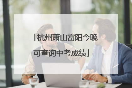 杭州萧山富阳今晚可查询中考成绩