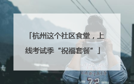 杭州这个社区食堂，上线考试季“祝福套餐”