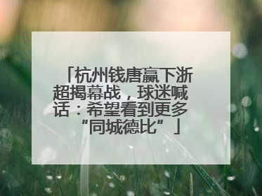 杭州钱唐赢下浙超揭幕战，球迷喊话：希望看到更多“同城德比”