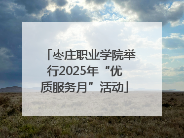 枣庄职业学院举行2025年“优质服务月”活动