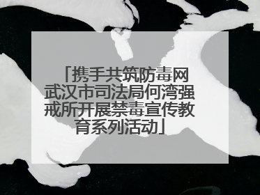 携手共筑防毒网 武汉市司法局何湾强戒所开展禁毒宣传教育系列活动