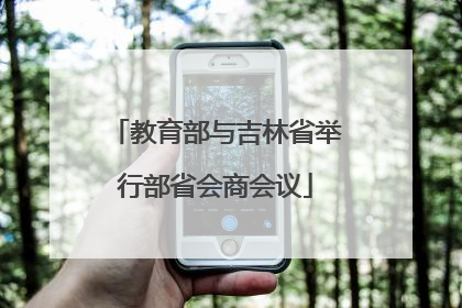 教育部与吉林省举行部省会商会议