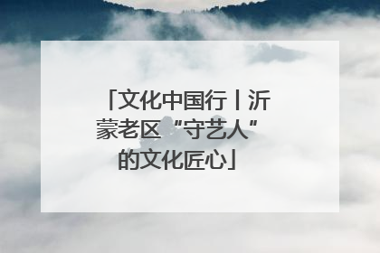 文化中国行丨沂蒙老区“守艺人”的文化匠心