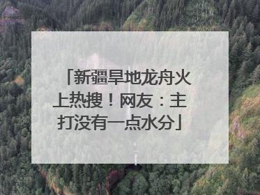 新疆旱地龙舟火上热搜！网友：主打没有一点水分