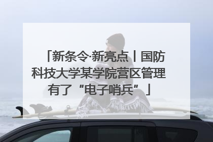 新条令·新亮点丨国防科技大学某学院营区管理有了“电子哨兵”